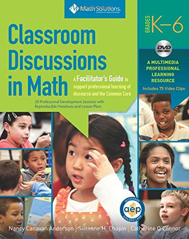 Classroom Discussions in Math: A Facilitator’s Guide to Support Professional Learning of Discourse and the Common Core, Grades K-6